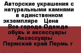 Авторские украшения с натуральными камнями в единственном экземпляре › Цена ­ 700 - Все города Одежда, обувь и аксессуары » Аксессуары   . Пермский край,Пермь г.